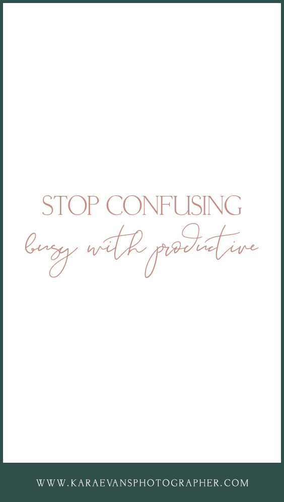 Advice for creative entrepreneurs and small business owners to stop confusing "busy" with "productive" with Chicagoland wedding photographer and mentor Kara Evans Photographer.