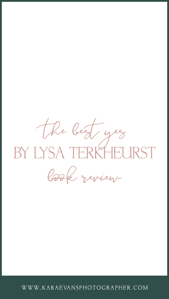 Kara Evans Photographer's book review of The Best Yes by Lysa Terkuerst - a creative entrepreneur and wife's review of The Best Yes.