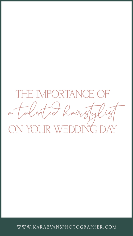 Kara Evans Photographer - Wedding Wednesday - Wedding Blogger - Wedding Hairstylist - The Importance of a Talented Hairstylist on Your Wedding Day