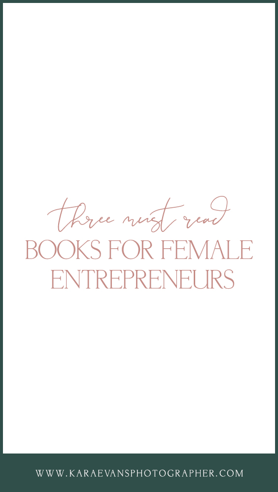 Kara Evans Photographer - Virtual Small Business Coach + Online Mentor for Creatives - Three Must-Read Books for Female Entrepreneurs - Girl Boss Books - Books for Female Entrepreneurs