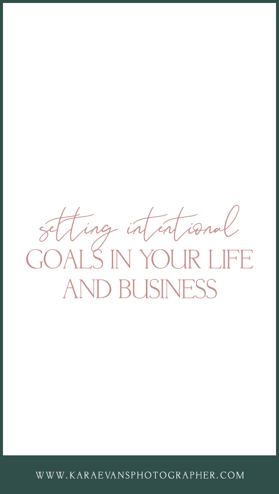 Setting intentional goals in your life and business with Kara Evans Photographer - new year business goal setting. Kara Evans is a mentor for creatives.