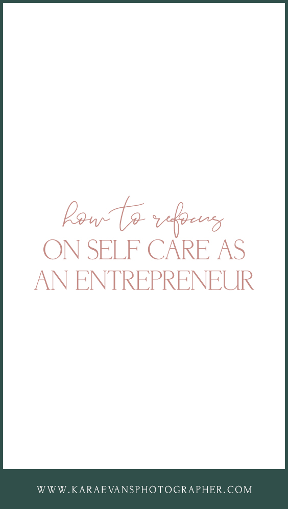 How to refocus on self care as an entrepreneur - self care for creatives with Kara Evans Photographer.